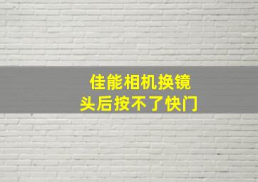 佳能相机换镜头后按不了快门