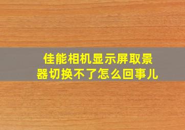 佳能相机显示屏取景器切换不了怎么回事儿