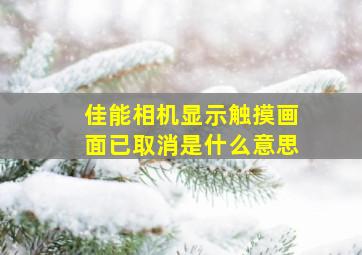 佳能相机显示触摸画面已取消是什么意思