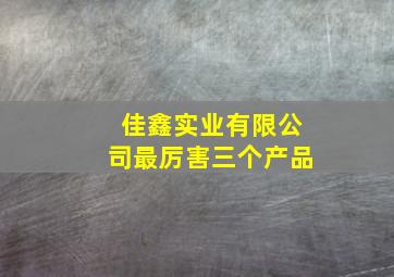 佳鑫实业有限公司最厉害三个产品