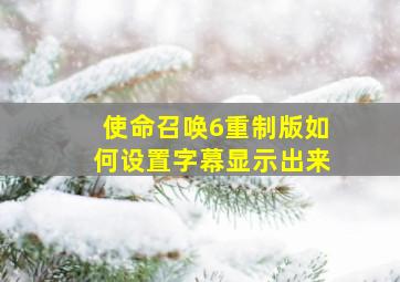 使命召唤6重制版如何设置字幕显示出来