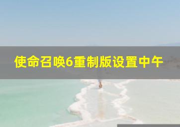 使命召唤6重制版设置中午