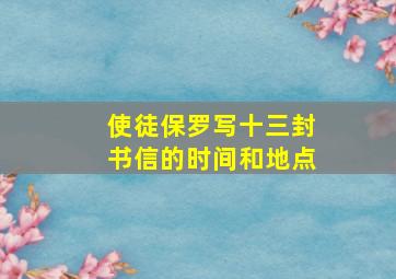 使徒保罗写十三封书信的时间和地点