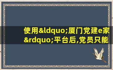 使用“厦门党建e家”平台后,党员只能在网上过组织生活