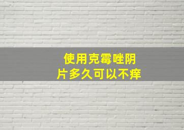 使用克霉唑阴片多久可以不痒