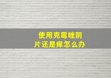 使用克霉唑阴片还是痒怎么办