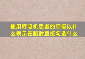 使用呼吸机患者的呼吸以什么表示在路时直接勾选什么