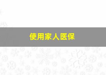 使用家人医保