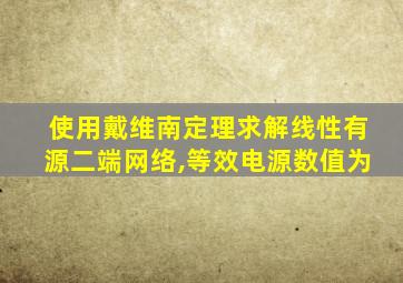 使用戴维南定理求解线性有源二端网络,等效电源数值为