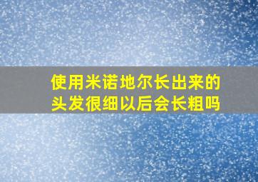 使用米诺地尔长出来的头发很细以后会长粗吗