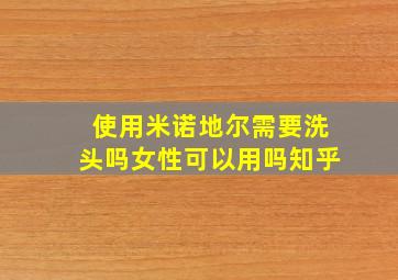 使用米诺地尔需要洗头吗女性可以用吗知乎