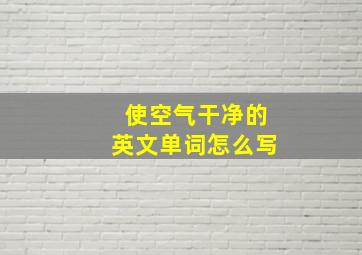 使空气干净的英文单词怎么写