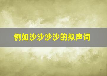 例如沙沙沙沙的拟声词