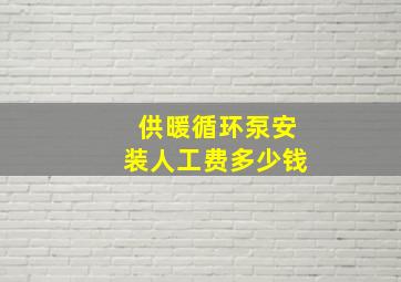 供暖循环泵安装人工费多少钱