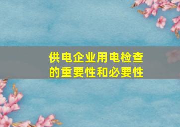 供电企业用电检查的重要性和必要性