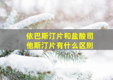 依巴斯汀片和盐酸司他斯汀片有什么区别