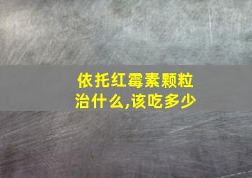 依托红霉素颗粒治什么,该吃多少