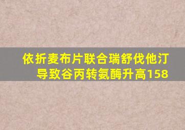 依折麦布片联合瑞舒伐他汀导致谷丙转氨酶升高158