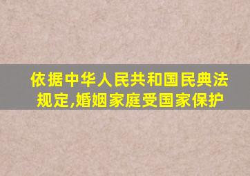 依据中华人民共和国民典法规定,婚姻家庭受国家保护