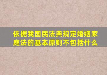 依据我国民法典规定婚姻家庭法的基本原则不包括什么