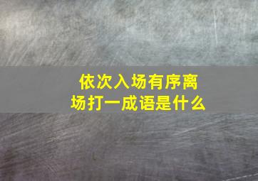 依次入场有序离场打一成语是什么