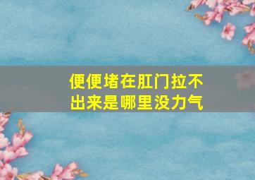 便便堵在肛门拉不出来是哪里没力气