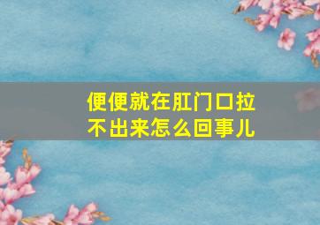 便便就在肛门口拉不出来怎么回事儿