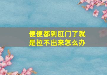 便便都到肛门了就是拉不出来怎么办