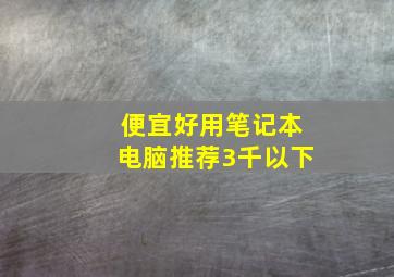 便宜好用笔记本电脑推荐3千以下