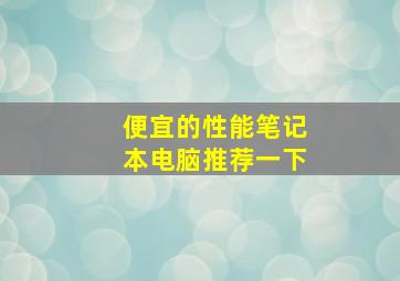 便宜的性能笔记本电脑推荐一下