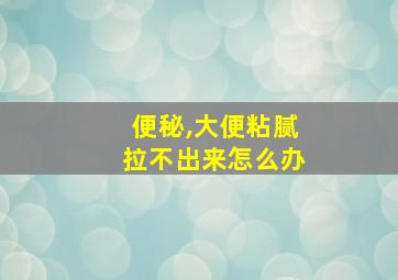 便秘,大便粘腻拉不出来怎么办