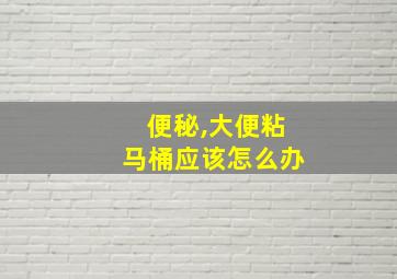 便秘,大便粘马桶应该怎么办