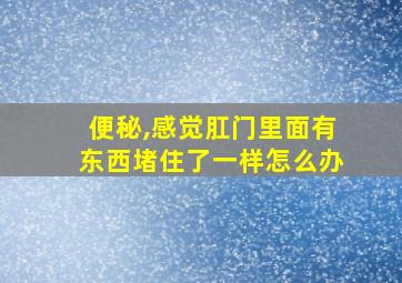 便秘,感觉肛门里面有东西堵住了一样怎么办