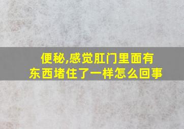 便秘,感觉肛门里面有东西堵住了一样怎么回事