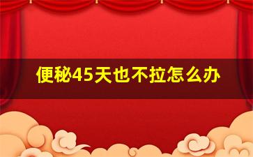 便秘45天也不拉怎么办