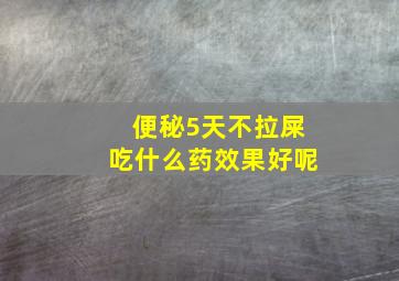 便秘5天不拉屎吃什么药效果好呢