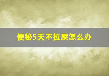 便秘5天不拉屎怎么办