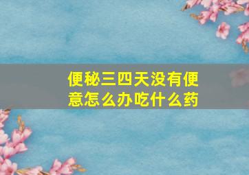 便秘三四天没有便意怎么办吃什么药