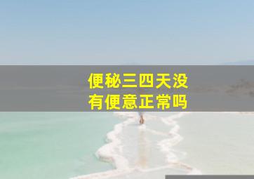 便秘三四天没有便意正常吗