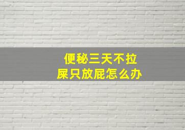 便秘三天不拉屎只放屁怎么办