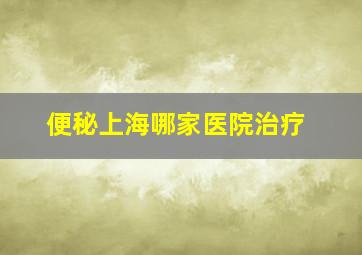 便秘上海哪家医院治疗