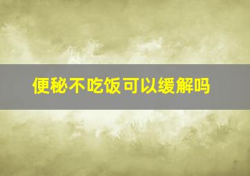 便秘不吃饭可以缓解吗