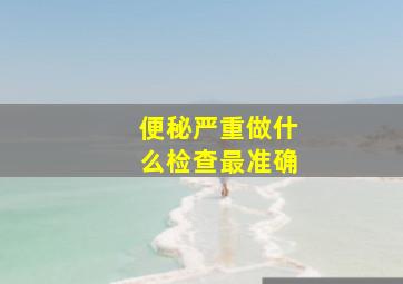 便秘严重做什么检查最准确