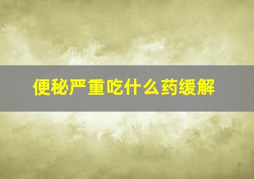 便秘严重吃什么药缓解