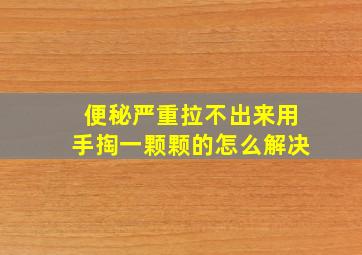 便秘严重拉不出来用手掏一颗颗的怎么解决