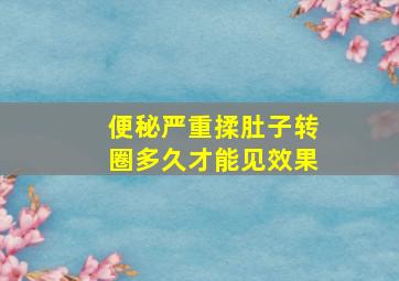 便秘严重揉肚子转圈多久才能见效果