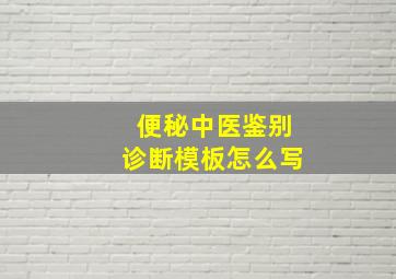 便秘中医鉴别诊断模板怎么写