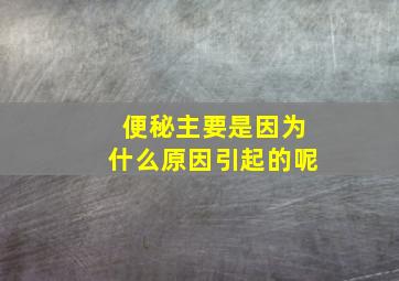 便秘主要是因为什么原因引起的呢