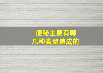 便秘主要有哪几种类型造成的