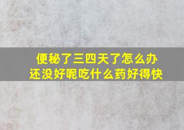 便秘了三四天了怎么办还没好呢吃什么药好得快